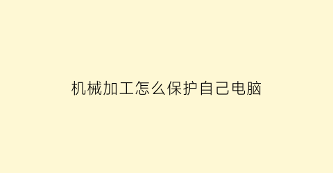 机械加工怎么保护自己电脑(机械加工防护及安全措施)