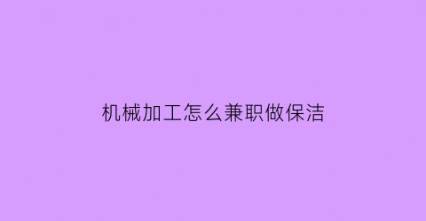 “机械加工怎么兼职做保洁(有没有机械加工接单app)