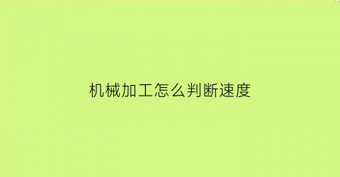 机械加工怎么判断速度(如何判断机械加工内容能否划分成一个工序)