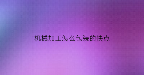 机械加工怎么包装的快点