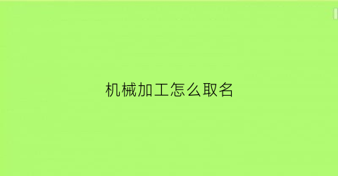 “机械加工怎么取名(机械加工怎么取名字好)