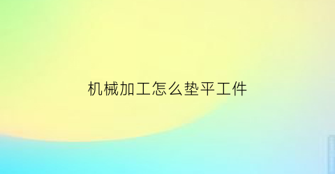 机械加工怎么垫平工件