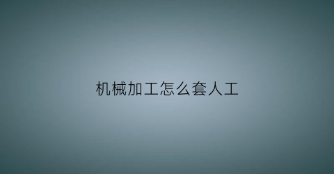 “机械加工怎么套人工(加工套类零件的主要方法)