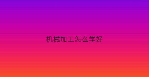 机械加工怎么学好