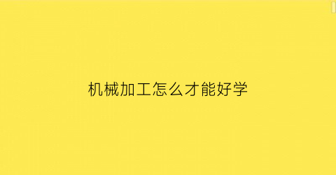 “机械加工怎么才能好学(学机械加工技术出来都干什么)