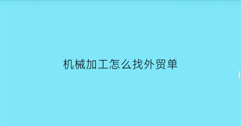 机械加工怎么找外贸单(机械加工怎么接国外订单)