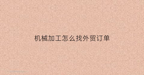 “机械加工怎么找外贸订单(机械加工怎么找外贸订单信息)