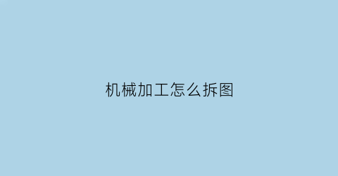 “机械加工怎么拆图(井冈山游击队的口号)