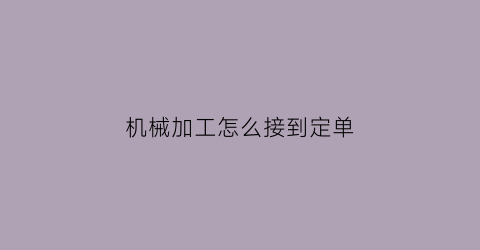 机械加工怎么接到定单