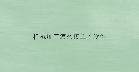 “机械加工怎么接单的软件(机加工接单什么平台好)