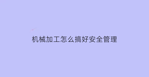 机械加工怎么搞好安全管理(机械加工的安全注意事项)