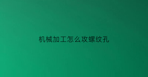 机械加工怎么攻螺纹孔