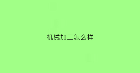 “机械加工怎么样(机械代加工)