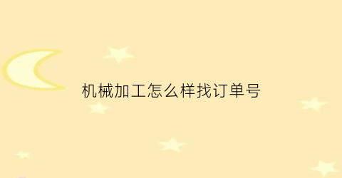 “机械加工怎么样找订单号(在哪里接机械加工单)