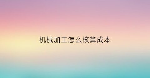 机械加工怎么核算成本