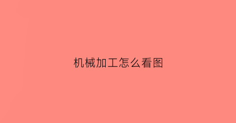 “机械加工怎么看图(机械加工怎么看图纸)