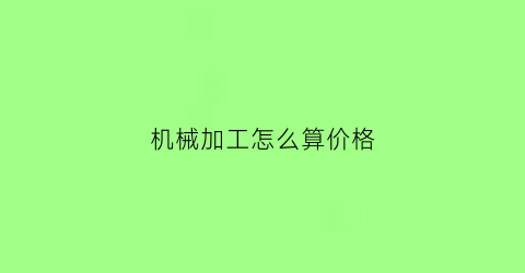 “机械加工怎么算价格(机械加工怎么算价格的)