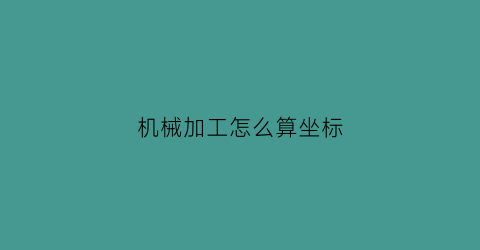 “机械加工怎么算坐标(加工坐标系和机床坐标系)