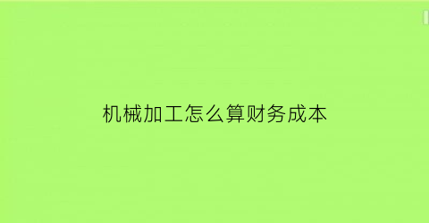 机械加工怎么算财务成本(机械加工厂成本核算方法)