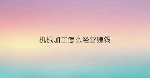 机械加工怎么经营赚钱