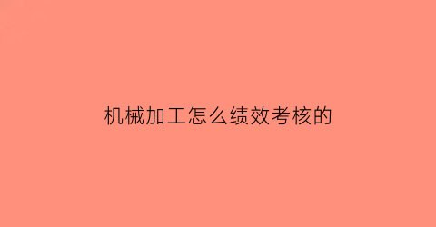 “机械加工怎么绩效考核的(机械加工考核内容)