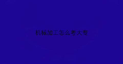 机械加工怎么考大专