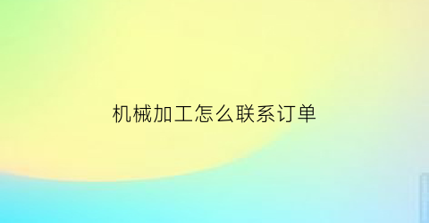 机械加工怎么联系订单