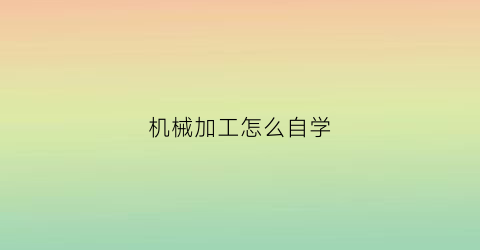 机械加工怎么自学(学机械加工的出来找什么工作)