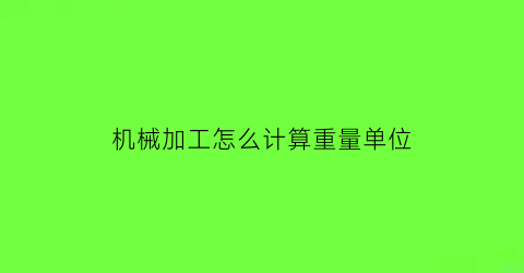 “机械加工怎么计算重量单位(机械加工怎么计算重量单位换算)