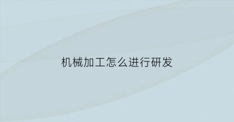 “机械加工怎么进行研发(机械加工出路在哪里)