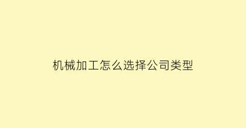 机械加工怎么选择公司类型(机械加工怎么选择公司类型呢)