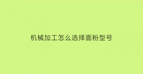 机械加工怎么选择面粉型号