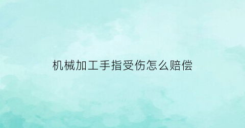 “机械加工手指受伤怎么赔偿(机械手加工过程流程图)