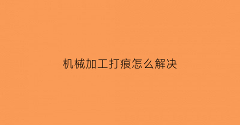 机械加工打痕怎么解决