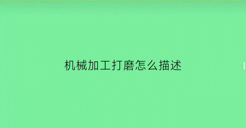 “机械加工打磨怎么描述(机械厂打磨工好学吗)