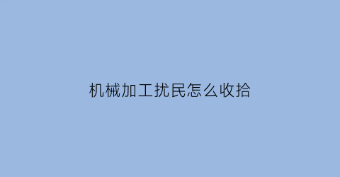 机械加工扰民怎么收拾(机械加工声音)