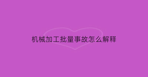 “机械加工批量事故怎么解释(在机械加工中批量生产是指什么)