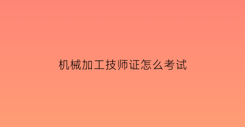 机械加工技师证怎么考试