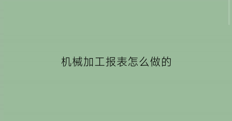 机械加工报表怎么做的(机械加工工艺表格)