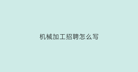 “机械加工招聘怎么写(机械加工人员招聘标准)