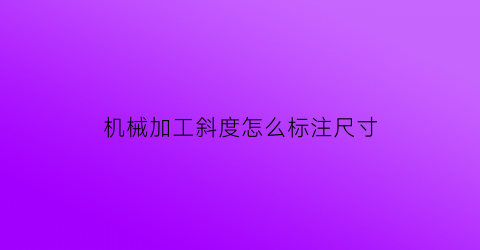 机械加工斜度怎么标注尺寸(机械加工斜度怎么标注尺寸图片)