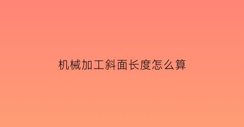 “机械加工斜面长度怎么算(斜面的加工方法有几种)