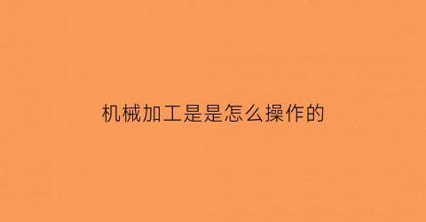 机械加工是是怎么操作的