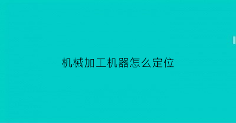 “机械加工机器怎么定位(机床加工定位方法)