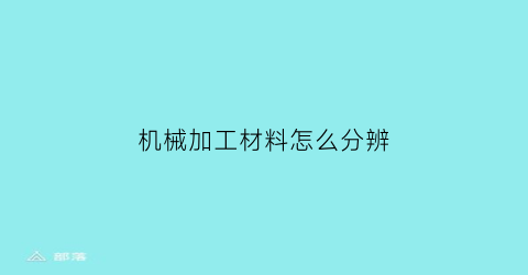 机械加工材料怎么分辨(机械加工的原材料)