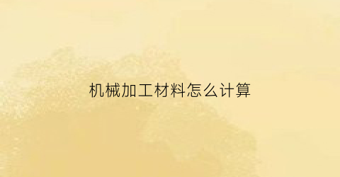 “机械加工材料怎么计算(机加工材料重量怎么算)