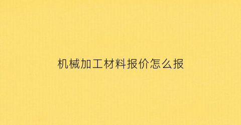 机械加工材料报价怎么报(机械加工报价表格)