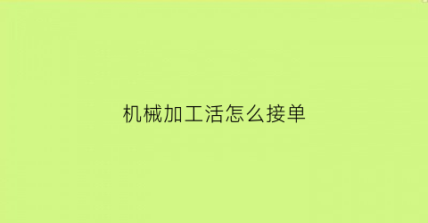 “机械加工活怎么接单(机械加工厂接单平台)