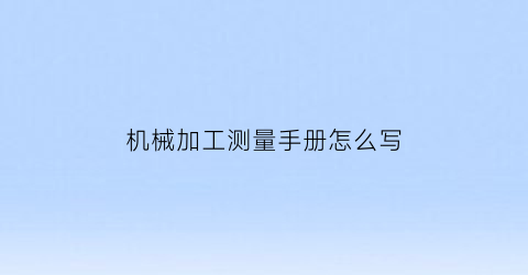 机械加工测量手册怎么写(机械加工测量手册怎么写的)