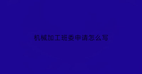 机械加工班委申请怎么写(机械加工班组2020年工作总结)